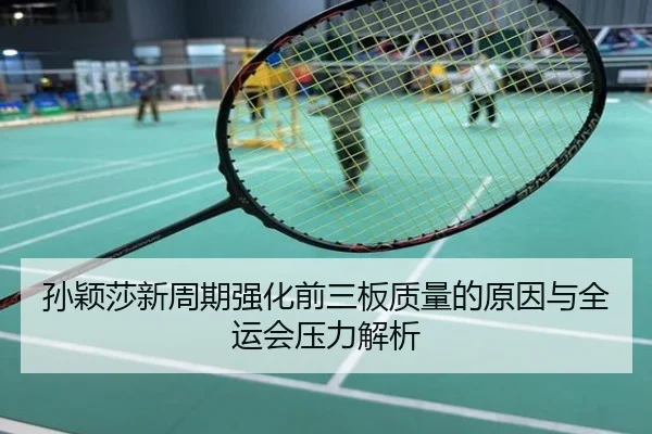 孙颖莎新周期强化前三板质量的原因与全运会压力解析